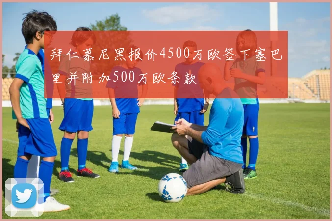 拜仁慕尼黑报价4500万欧签下塞巴里并附加500万欧条款