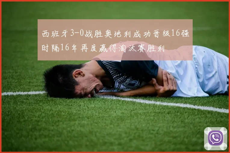 西班牙3-0战胜奥地利成功晋级16强时隔16年再度赢得淘汰赛胜利