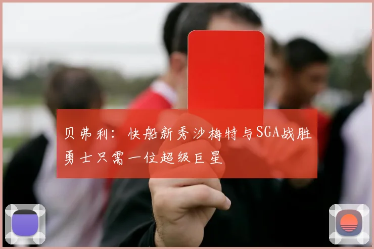 贝弗利：快船新秀沙梅特与SGA战胜勇士只需一位超级巨星