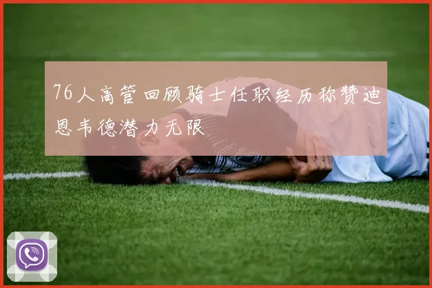 76人高管回顾骑士任职经历称赞迪恩韦德潜力无限