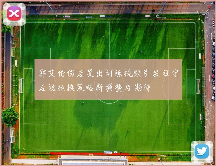 郭艾伦伤后复出训练视频引发辽宁后场轮换策略新调整与期待