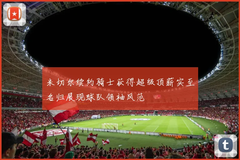 米切尔续约骑士获得超级顶薪实至名归展现球队领袖风范