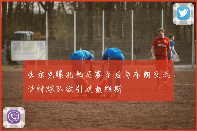 法尔克曝孔帕尼赛季后与布朗交流沙特球队欲引进戴维斯